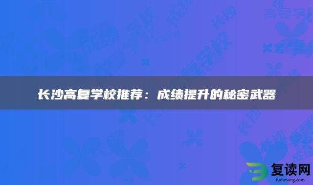 长沙高复学校推荐：成绩提升的秘密武器