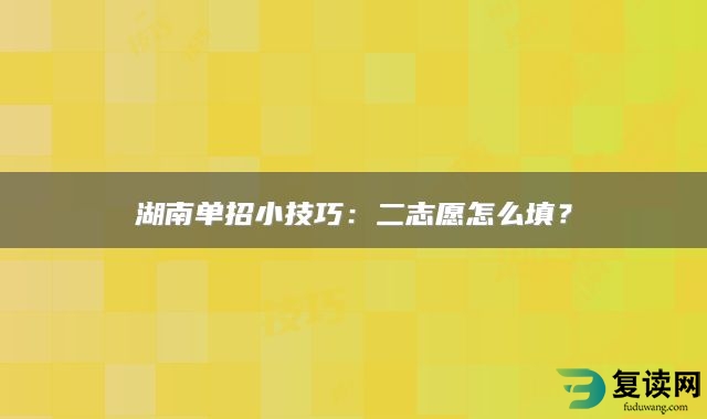 湖南单招小技巧：二志愿怎么填？