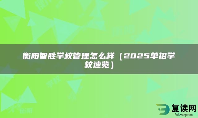 衡阳智胜学校管理怎么样（2025单招学校速览）