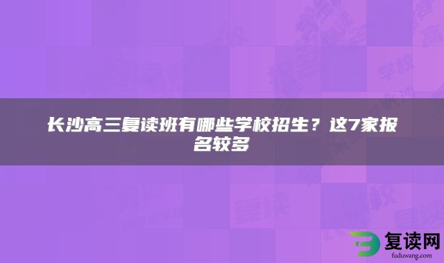 长沙高三复读班有哪些学校招生？这7家报名较多