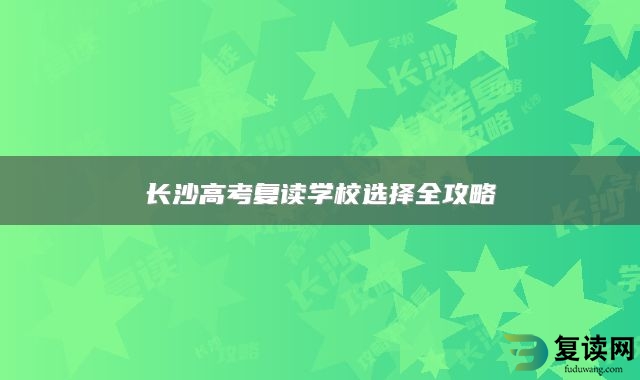 长沙高考复读学校选择全攻略