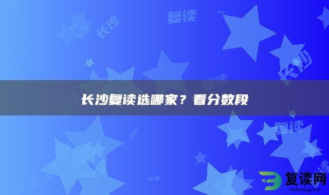 长沙复读选哪家？看分数段