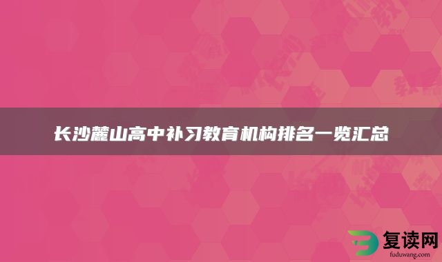 长沙麓山高中补习教育机构排名一览汇总