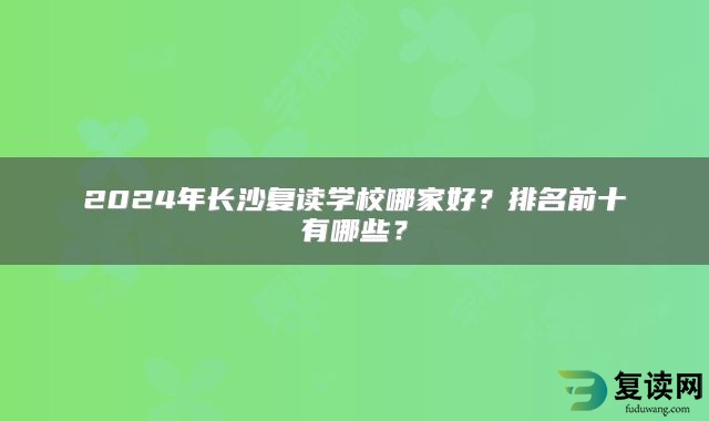 2024年长沙复读学校哪家好？排名前十有哪些？