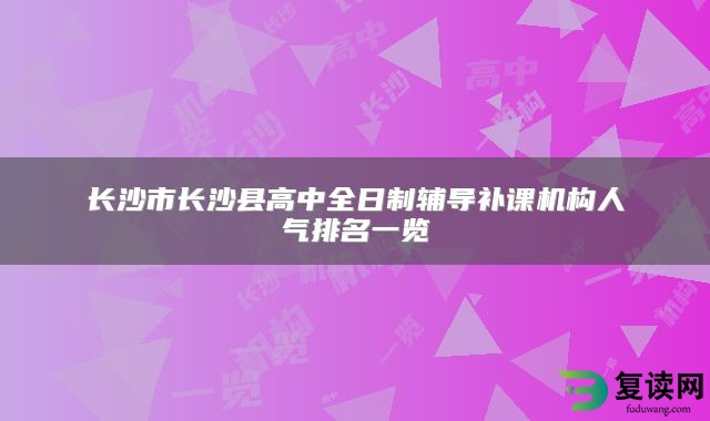 长沙市长沙县高中全日制辅导补课机构人气排名一览