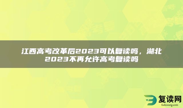 江西高考改革后2023可以复读吗，湖北2023不再允许高考复读吗