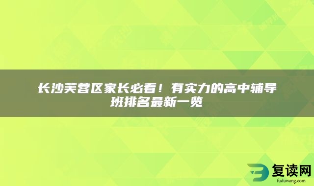 长沙芙蓉区家长必看！有实力的高中辅导班排名最新一览