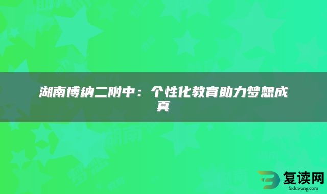 湖南博纳二附中：个性化教育助力梦想成真