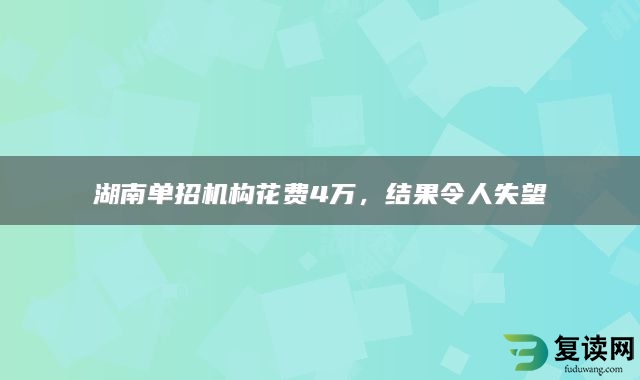 湖南单招机构花费4万，结果令人失望