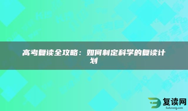 高考复读全攻略：如何制定科学的复读计划