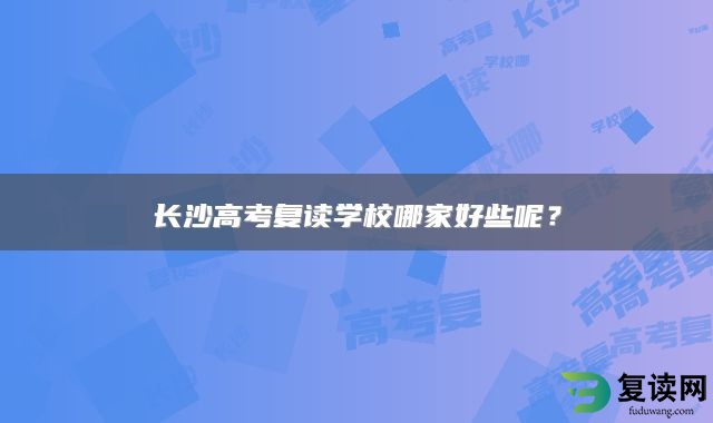 长沙高考复读学校哪家好些呢？