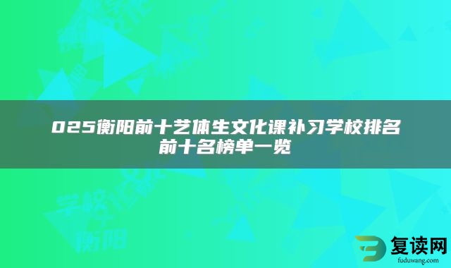 025衡阳前十艺体生文化课补习学校排名前十名榜单一览