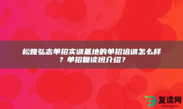 松雅弘志单招实训基地的单招培训怎么样？单招复读班介绍？