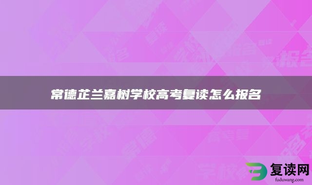 常德芷兰嘉树学校高考复读怎么报名