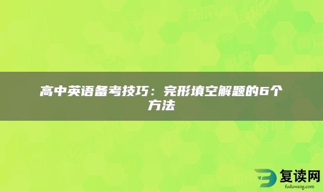 高中英语备考技巧：完形填空解题的6个方法