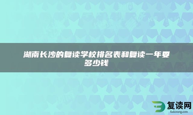 湖南长沙的复读学校排名表和复读一年要多少钱