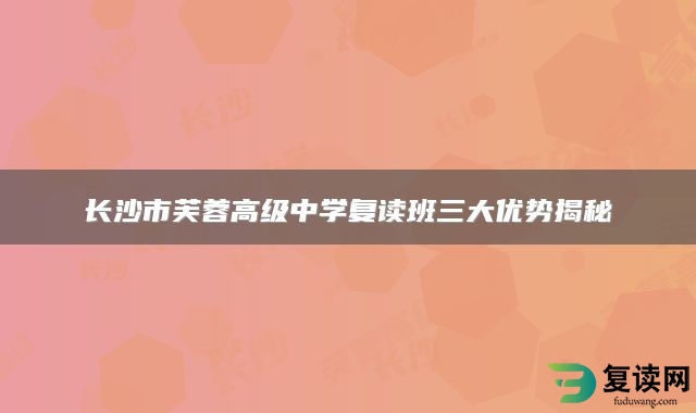 长沙市芙蓉高级中学复读班三大优势揭秘