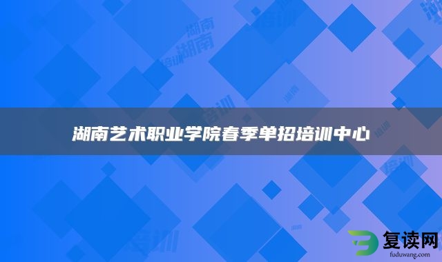 湖南艺术职业学院春季单招培训中心