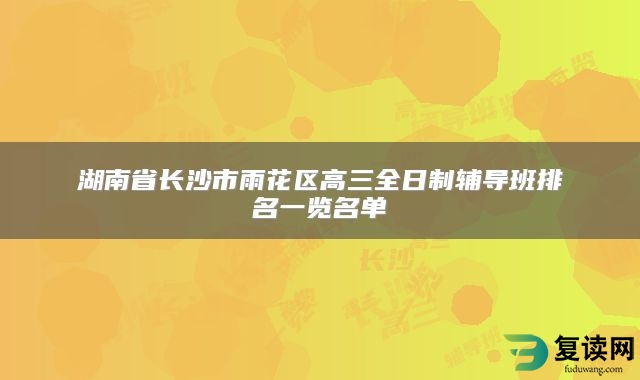 湖南省长沙市雨花区高三全日制辅导班排名一览名单