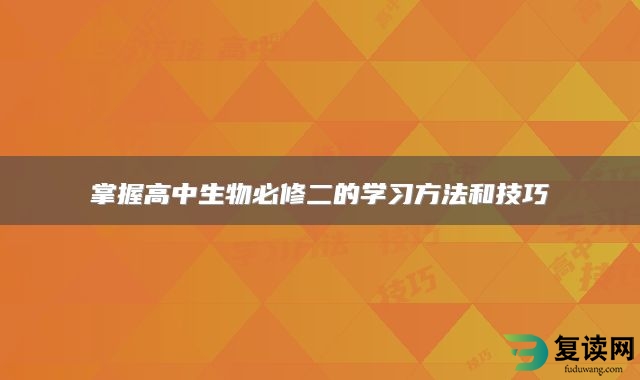 掌握高中生物必修二的学习方法和技巧