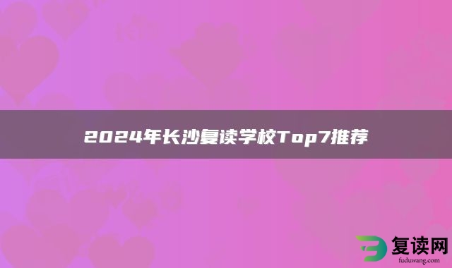 2024年长沙复读学校Top7推荐