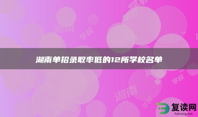 湖南单招录取率低的12所学校名单