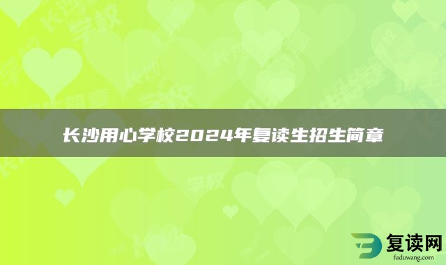 长沙用心学校2024年复读生招生简章