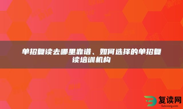 单招复读去哪里靠谱、如何选择的单招复读培训机构