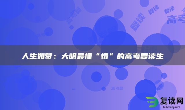 人生如梦：大明最懂“情”的高考复读生