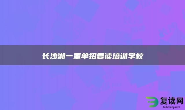 长沙湘一星单招复读培训学校