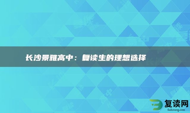 长沙景雅高中：复读生的理想选择 📚