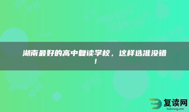 湖南最好的高中复读学校，这样选准没错！