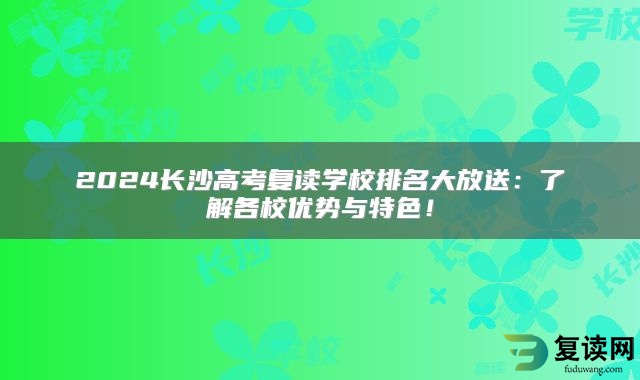 2024长沙高考复读学校排名大放送：了解各校优势与特色！