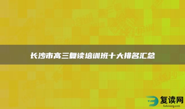 长沙市高三复读培训班十大排名汇总