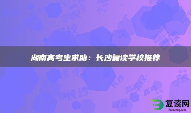 湖南高考生求助：长沙复读学校推荐