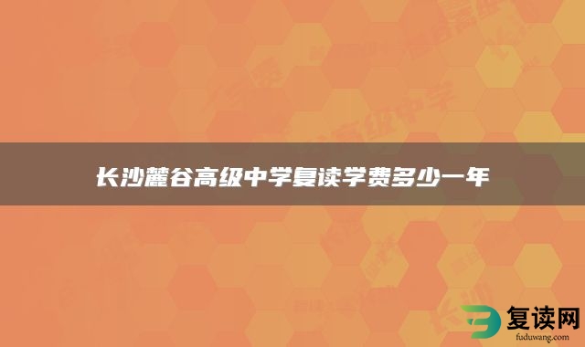 长沙麓谷高级中学复读学费多少一年