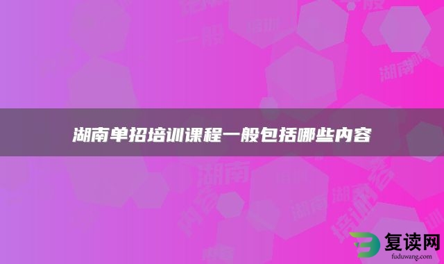 湖南单招培训课程一般包括哪些内容