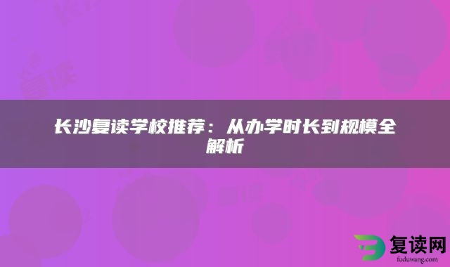 长沙复读学校推荐：从办学时长到规模全解析