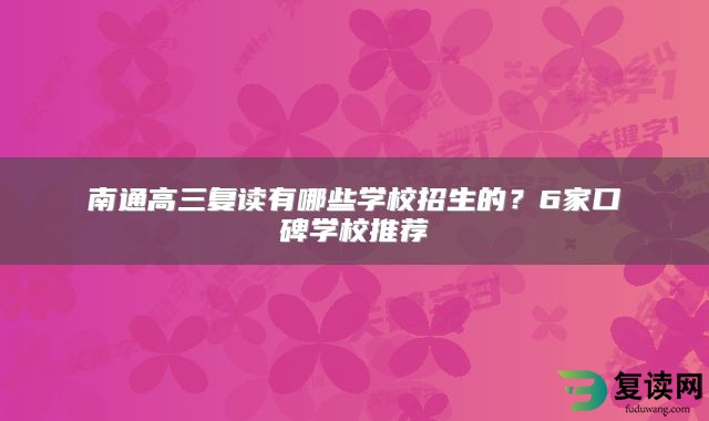 南通高三复读有哪些学校招生的？6家口碑学校推荐