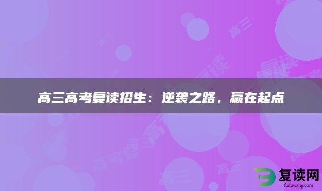 高三高考复读招生：逆袭之路，赢在起点