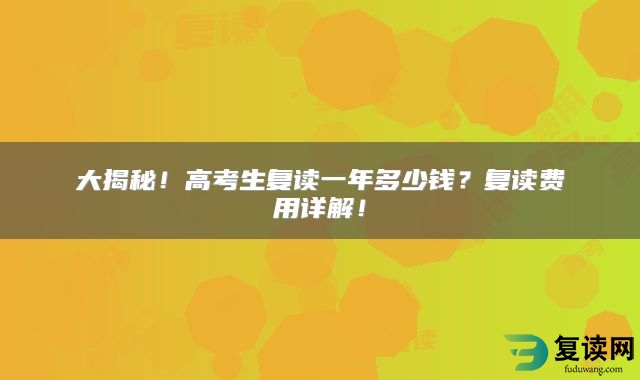 大揭秘！高考生复读一年多少钱？复读费用详解！