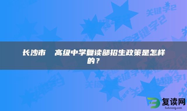 长沙市珺琟高级中学复读部招生政策是怎样的？