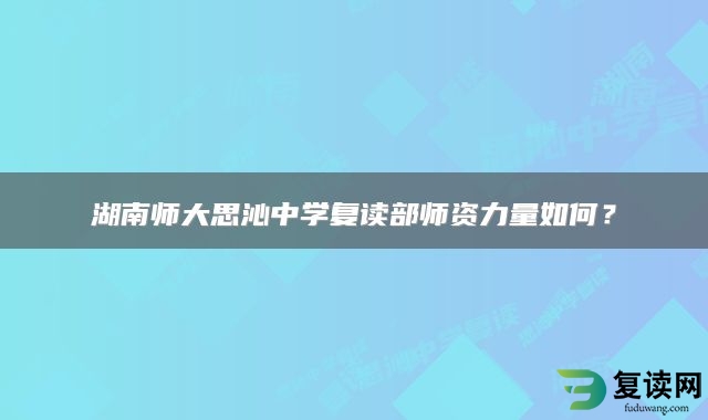 湖南师大思沁中学复读部师资力量如何？