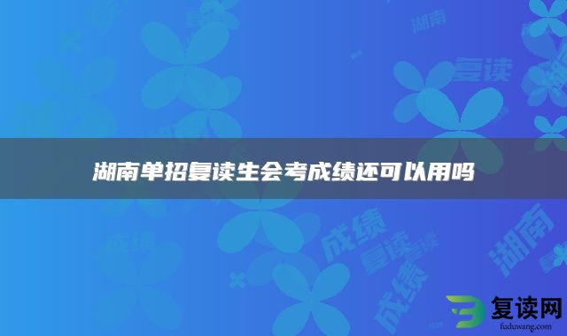 湖南单招复读生会考成绩还可以用吗