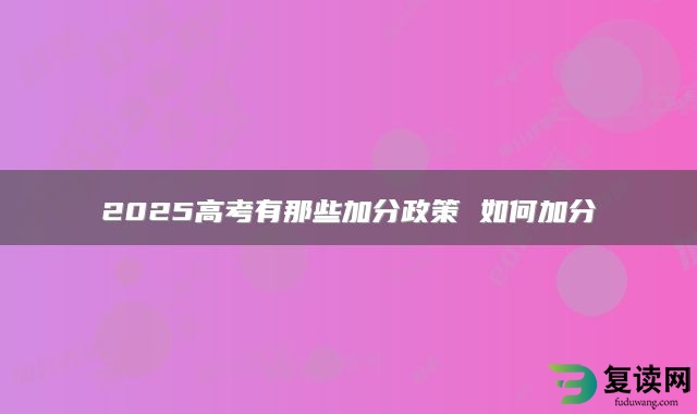 2025高考有那些加分政策 如何加分