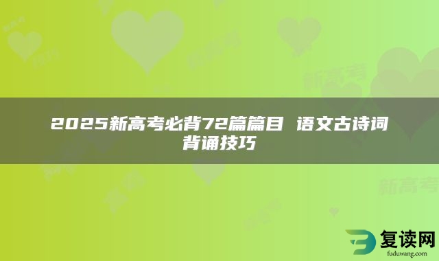 2025新高考必背72篇篇目 语文古诗词背诵技巧