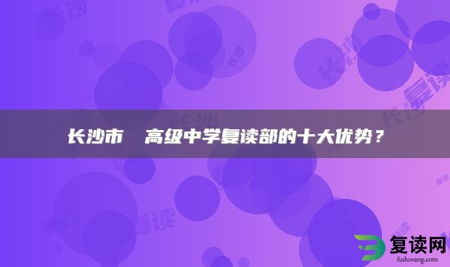 长沙市珺琟高级中学复读部的十大优势？