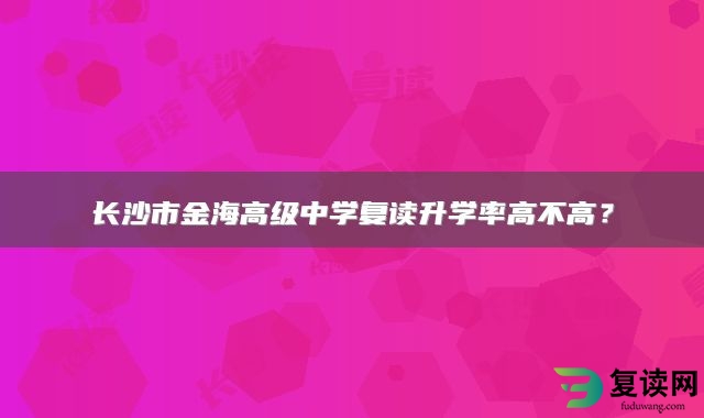 长沙市金海高级中学复读升学率高不高？