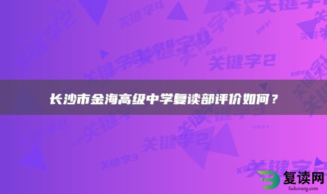 长沙市金海高级中学复读部评价如何？