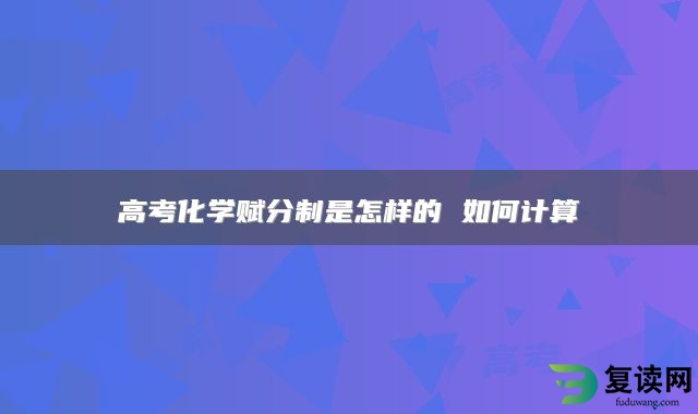 高考化学赋分制是怎样的 如何计算